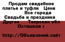 Продам свадебное платье и туфли › Цена ­ 15 000 - Все города Свадьба и праздники » Другое   . Тверская обл.,Осташков г.